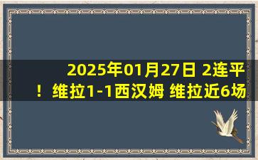 2025年01月27日 2连平！维拉1-1西汉姆 维拉近6场英超仅2胜西汉姆近5场仅1胜